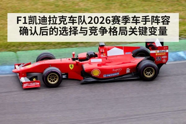 F1凯迪拉克车队2026赛季车手阵容确认后的选择与竞争格局关键变量（kaiyun）